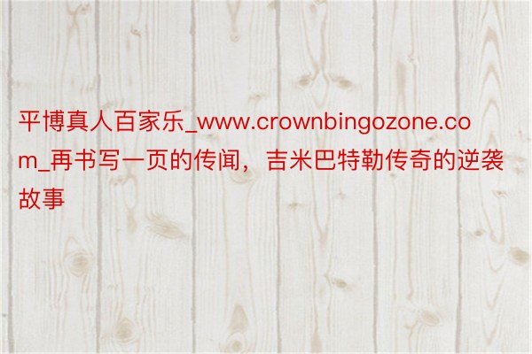 平博真人百家乐_www.crownbingozone.com_再书写一页的传闻，吉米巴特勒传奇的逆袭故事