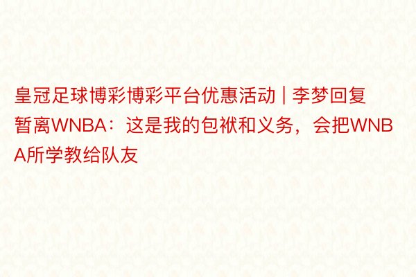 皇冠足球博彩博彩平台优惠活动 | 李梦回复暂离WNBA：这是我的包袱和义务，会把WNBA所学教给队友