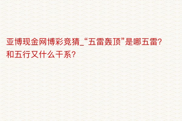 亚博现金网博彩竞猜_“五雷轰顶”是哪五雷？和五行又什么干系？